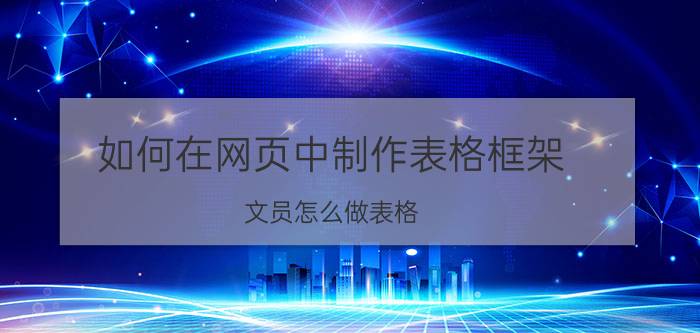 如何在网页中制作表格框架 文员怎么做表格？